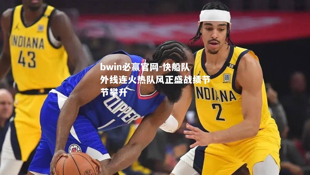 快船队外线连火热队风正盛战绩节节攀升