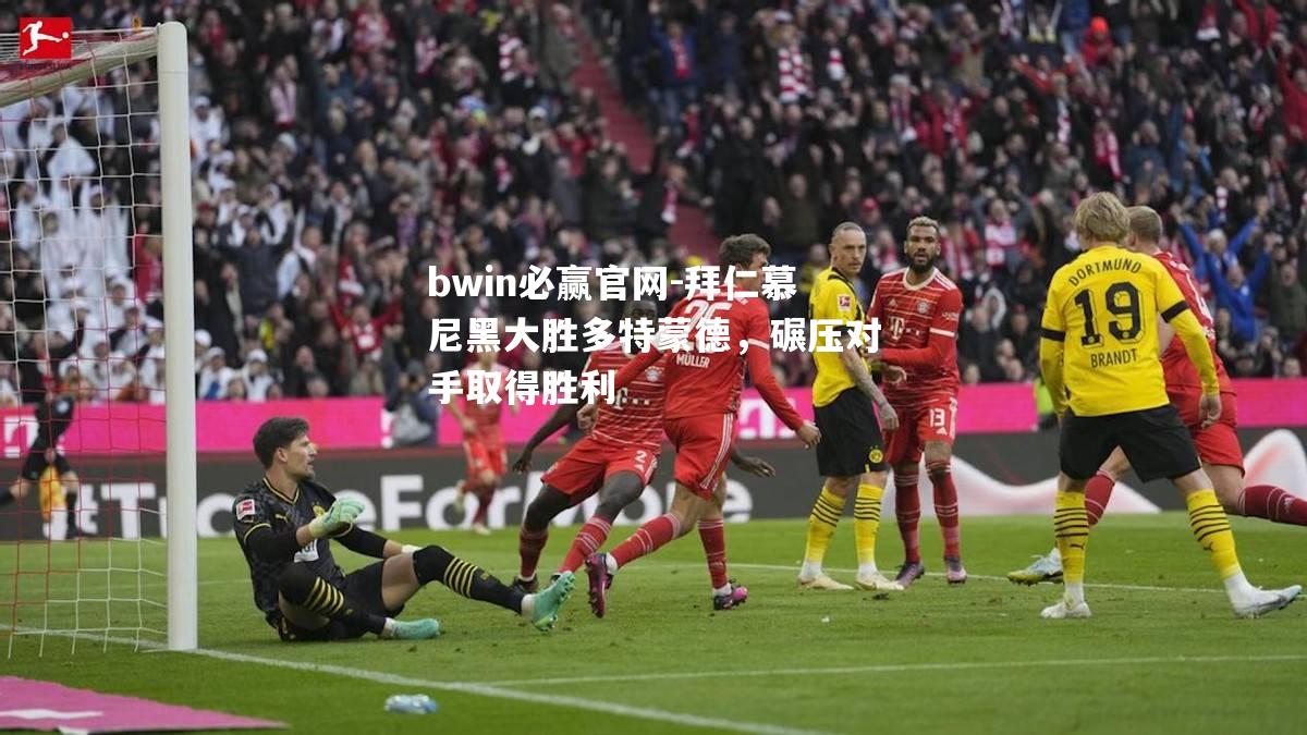 拜仁慕尼黑大胜多特蒙德，碾压对手取得胜利