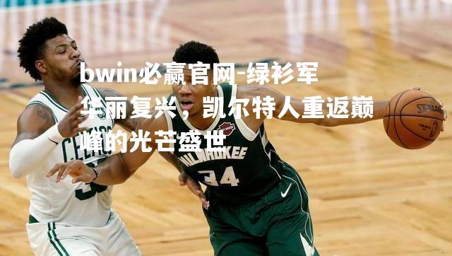 绿衫军华丽复兴，凯尔特人重返巅峰的光芒盛世