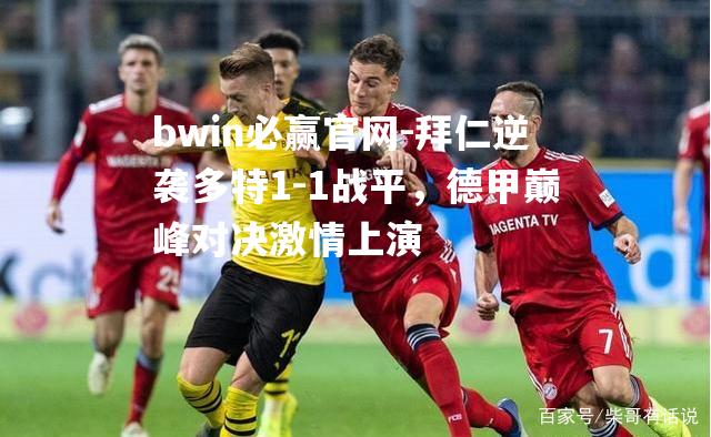 拜仁逆袭多特1-1战平，德甲巅峰对决激情上演