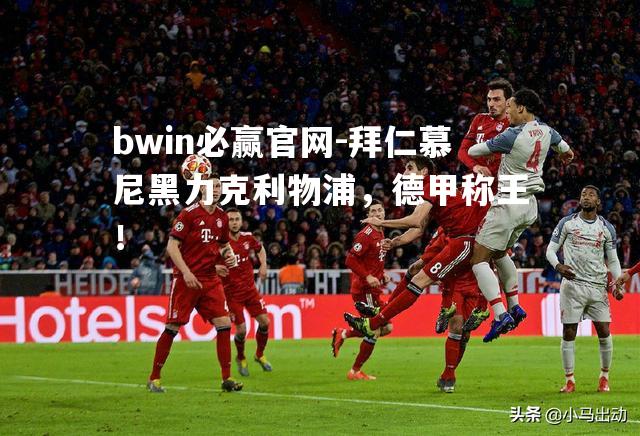 拜仁慕尼黑力克利物浦，德甲称王！