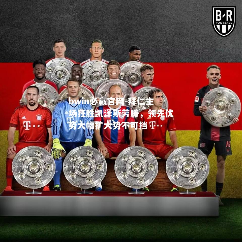 拜仁主场狂胜凯泽斯劳滕，领先优势大幅扩大势不可挡