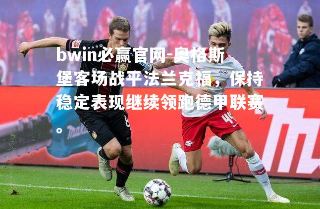 奥格斯堡客场战平法兰克福，保持稳定表现继续领跑德甲联赛。