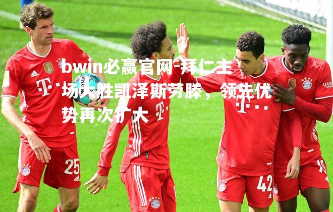 拜仁主场大胜凯泽斯劳滕，领先优势再次扩大