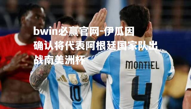 伊瓜因确认将代表阿根廷国家队出战南美洲杯