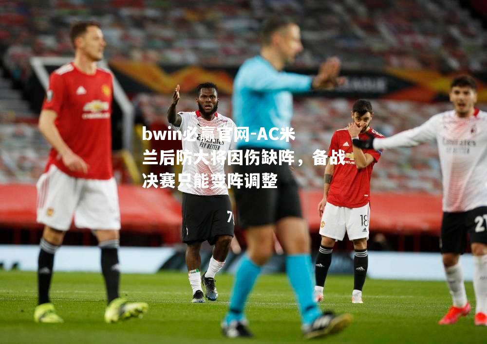 AC米兰后防大将因伤缺阵，备战决赛只能变阵调整