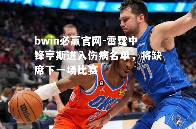雷霆中锋亨斯进入伤病名单，将缺席下一场比赛