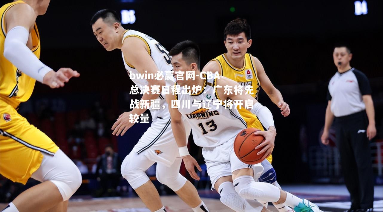 CBA总决赛日程出炉：广东将先战新疆，四川与辽宁将开启较量
