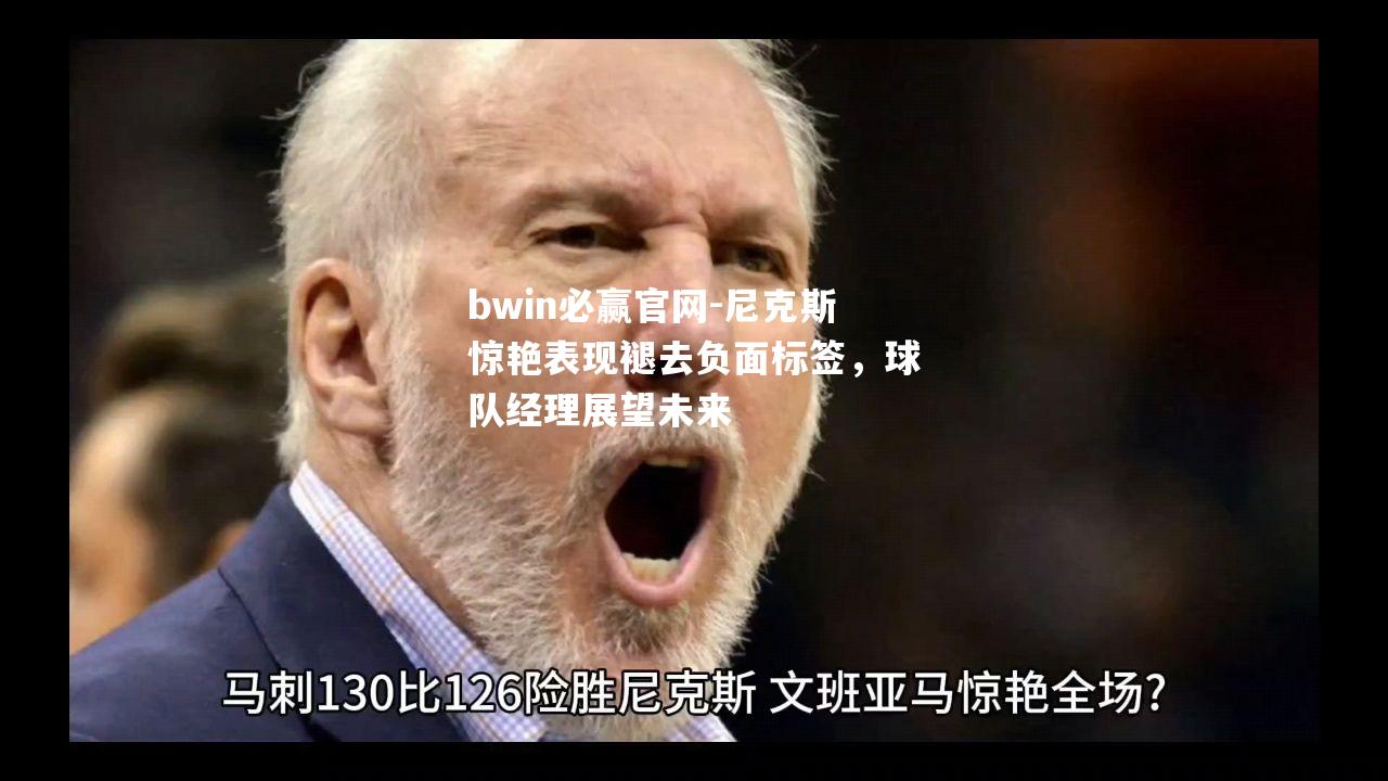 尼克斯惊艳表现褪去负面标签，球队经理展望未来