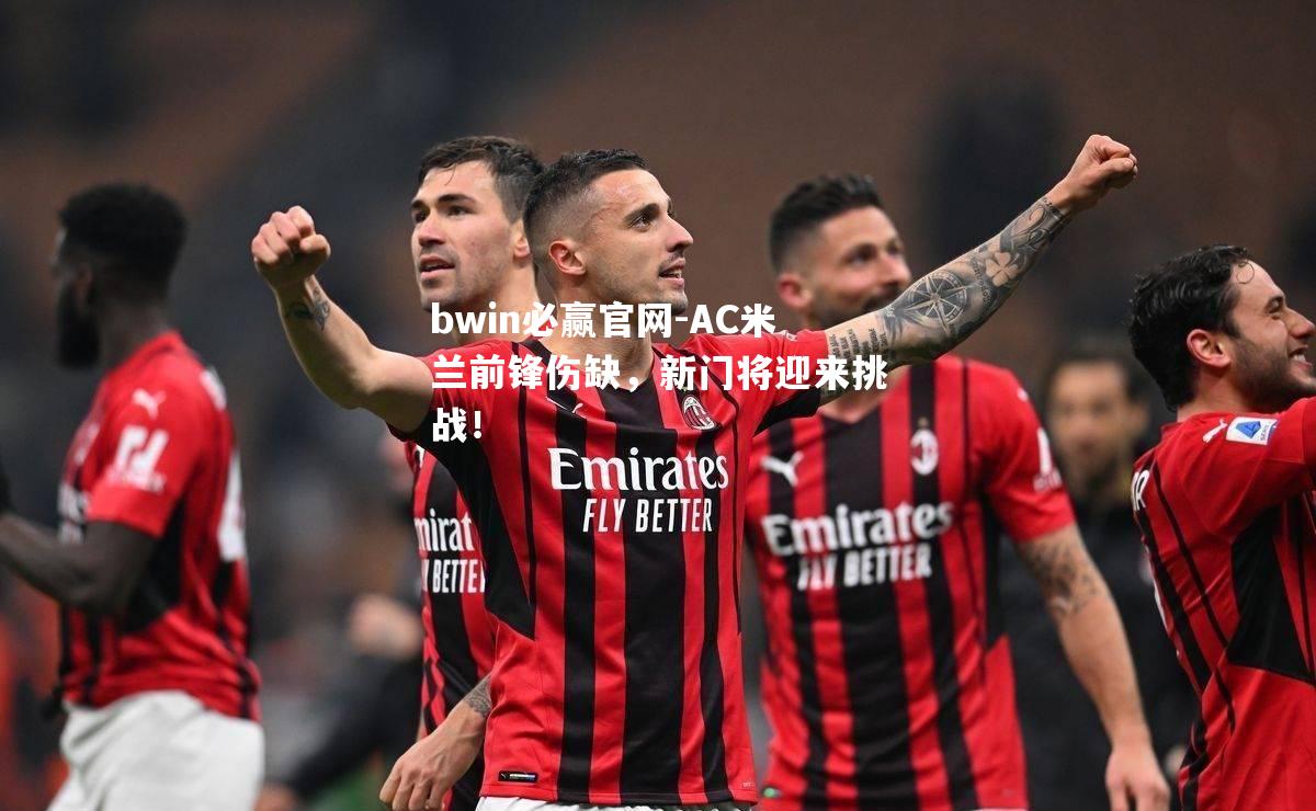 AC米兰前锋伤缺，新门将迎来挑战！
