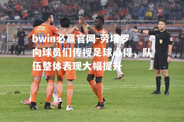 劳塔罗向球员们传授足球心得，队伍整体表现大幅提升