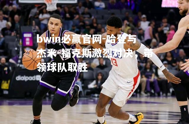 哈登与杰米-福克斯激烈对决，带领球队取胜