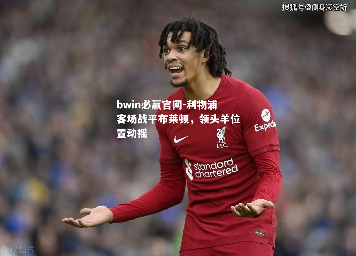 利物浦客场战平布莱顿，领头羊位置动摇