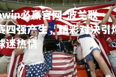 波兰联赛四强产生，精彩对决引爆球迷热情