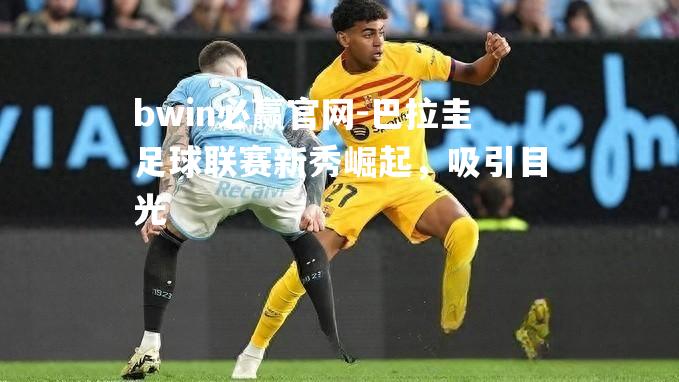 巴拉圭足球联赛新秀崛起，吸引目光