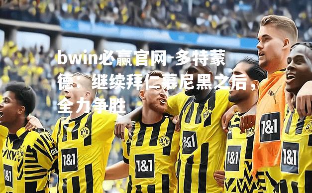 多特蒙德：继续拜仁慕尼黑之后，全力争胜