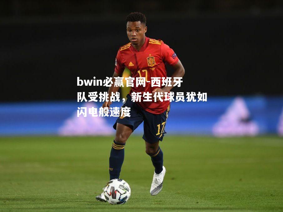 西班牙队受挑战，新生代球员犹如闪电般速度