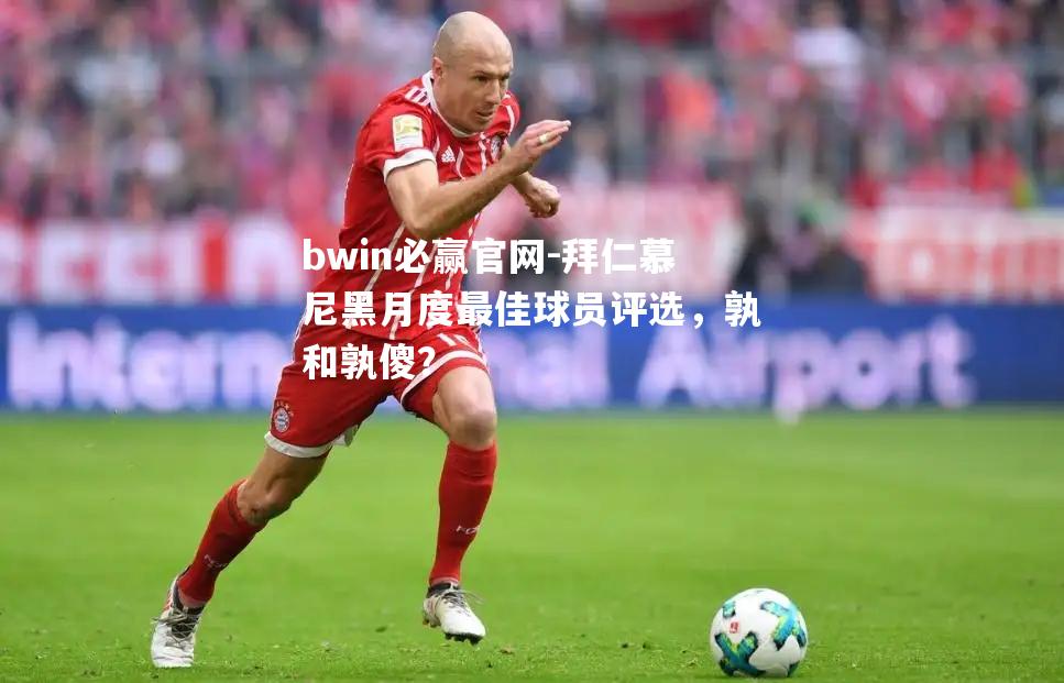 拜仁慕尼黑月度最佳球员评选，孰和孰傻？