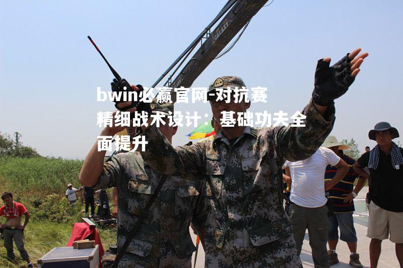 对抗赛精细战术设计：基础功夫全面提升