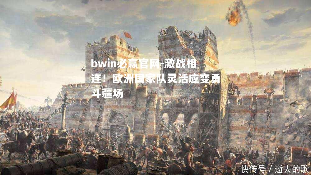 激战相连！欧洲国家队灵活应变勇斗疆场