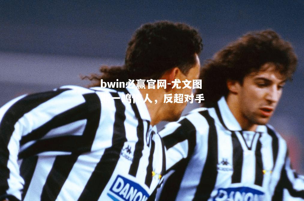尤文图斯一鸣惊人，反超对手