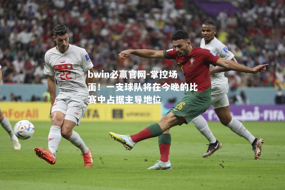 掌控场面！一支球队将在今晚的比赛中占据主导地位