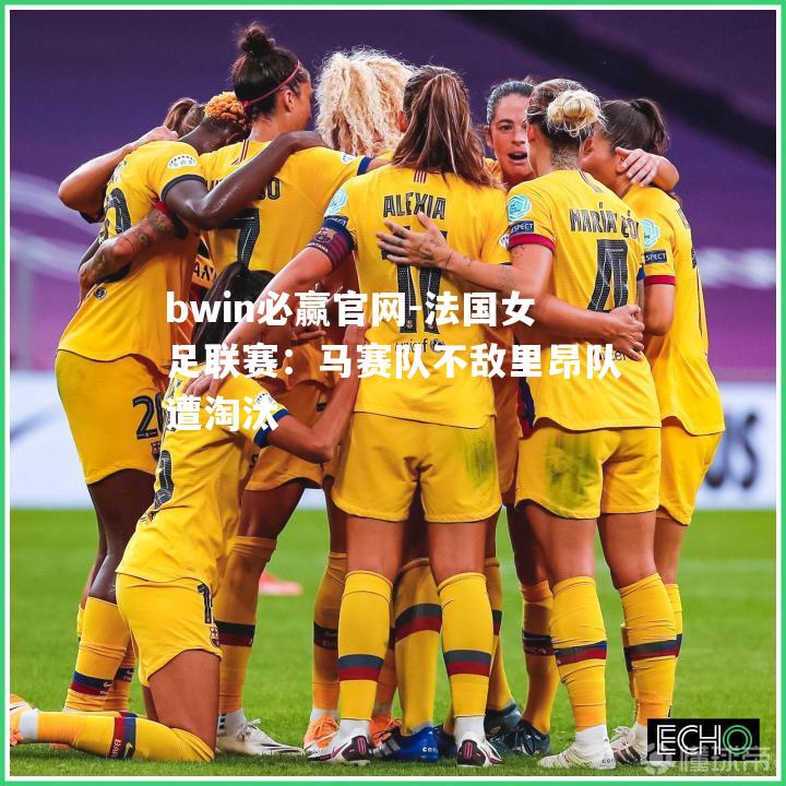 法国女足联赛：马赛队不敌里昂队遭淘汰