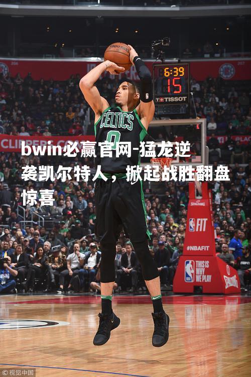 猛龙逆袭凯尔特人，掀起战胜翻盘惊喜