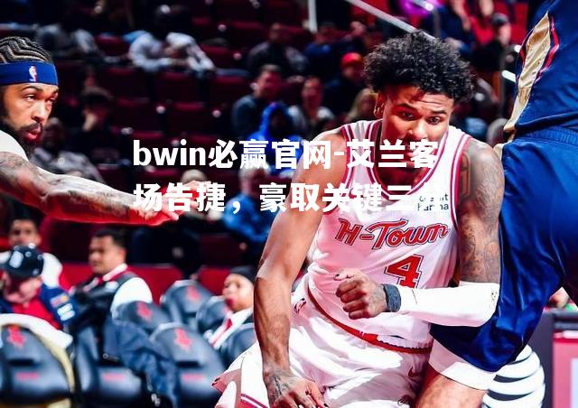 艾兰客场告捷，豪取关键三分