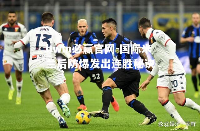 国际米兰后防爆发出连胜秘诀
