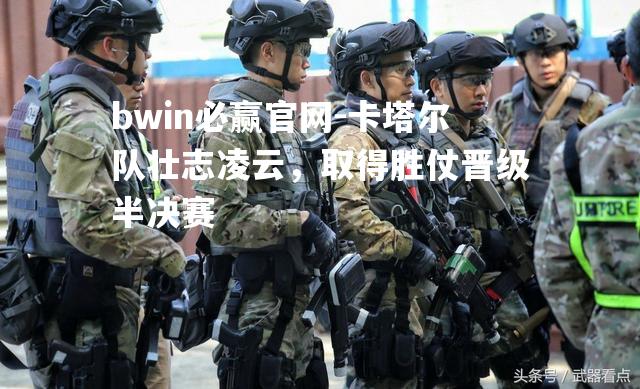卡塔尔队壮志凌云，取得胜仗晋级半决赛