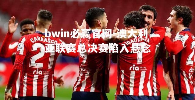 澳大利亚联赛总决赛陷入悬念