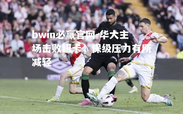 华大主场击败纽卡，保级压力有所减轻