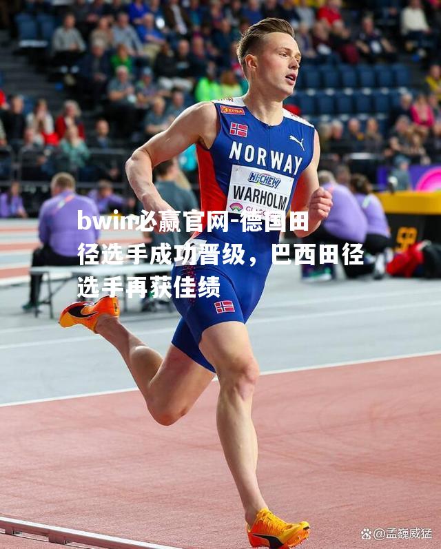 德国田径选手成功晋级，巴西田径选手再获佳绩