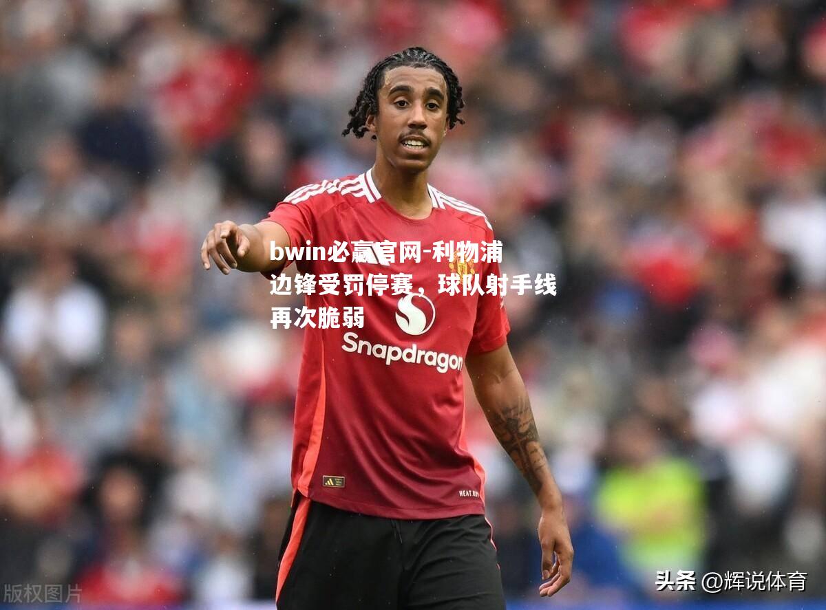 利物浦边锋受罚停赛，球队射手线再次脆弱