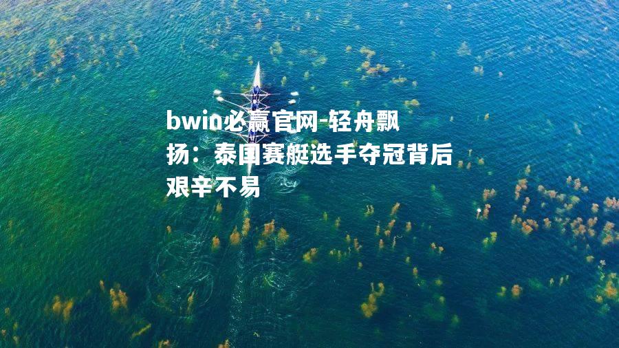 轻舟飘扬：泰国赛艇选手夺冠背后艰辛不易