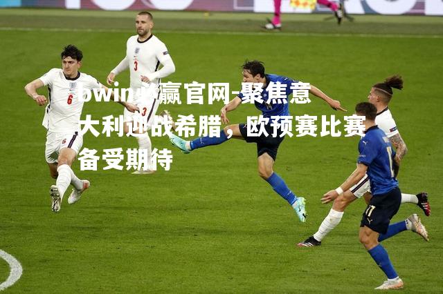 聚焦意大利迎战希腊，欧预赛比赛备受期待