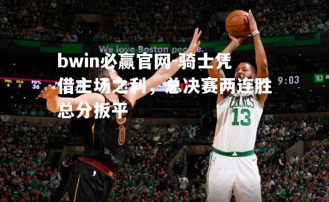 骑士凭借主场之利，总决赛两连胜总分扳平