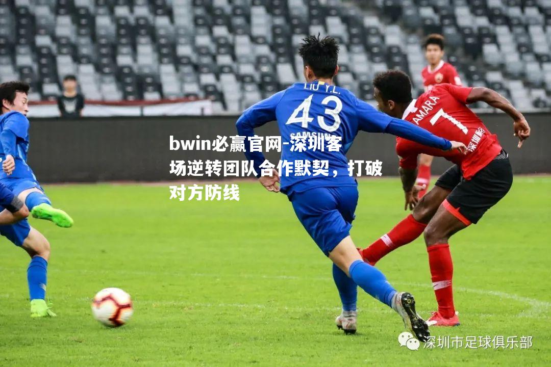 深圳客场逆转团队合作默契，打破对方防线