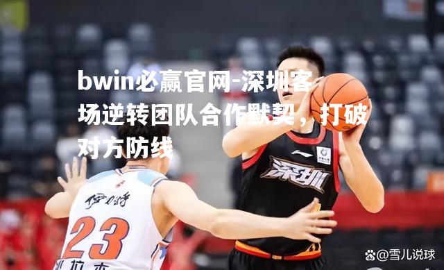 深圳客场逆转团队合作默契，打破对方防线
