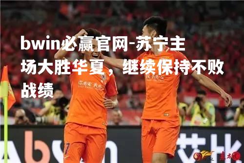 苏宁主场大胜华夏，继续保持不败战绩