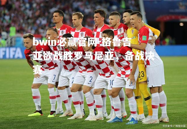 格鲁吉亚欲战胜罗马尼亚，备战决赛