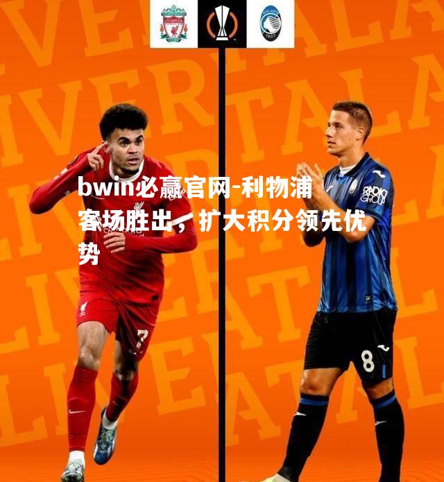 利物浦客场胜出，扩大积分领先优势