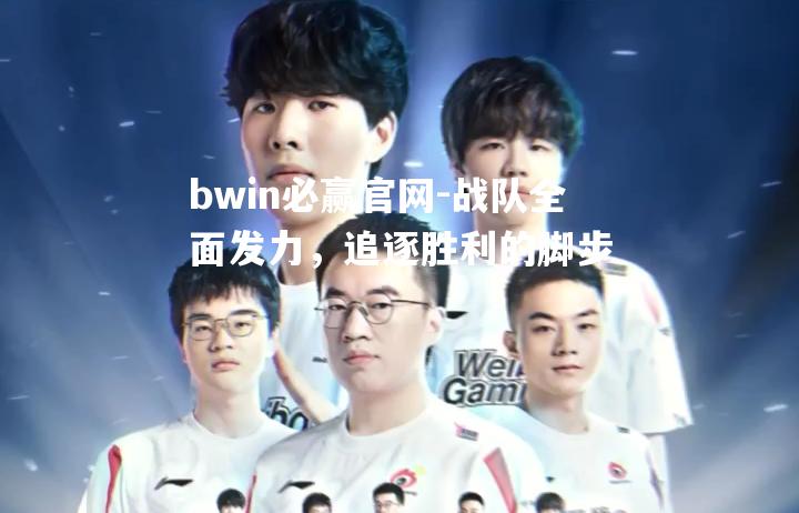 战队全面发力，追逐胜利的脚步