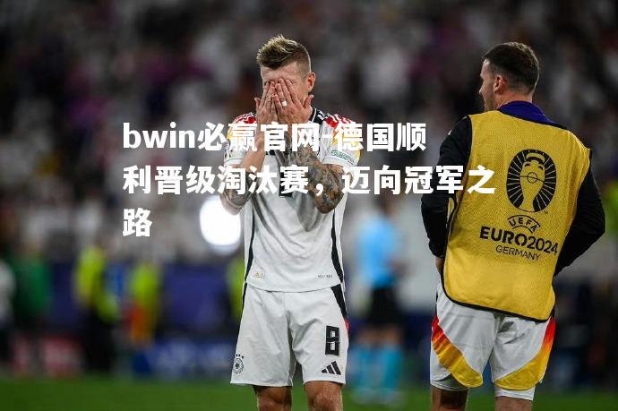 德国顺利晋级淘汰赛，迈向冠军之路