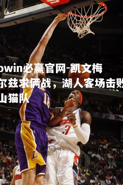 凯文梅尔兹求俩战，湖人客场击败山猫队