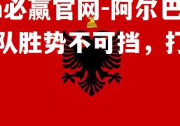 阿尔巴尼亚队胜势不可挡，打破困境