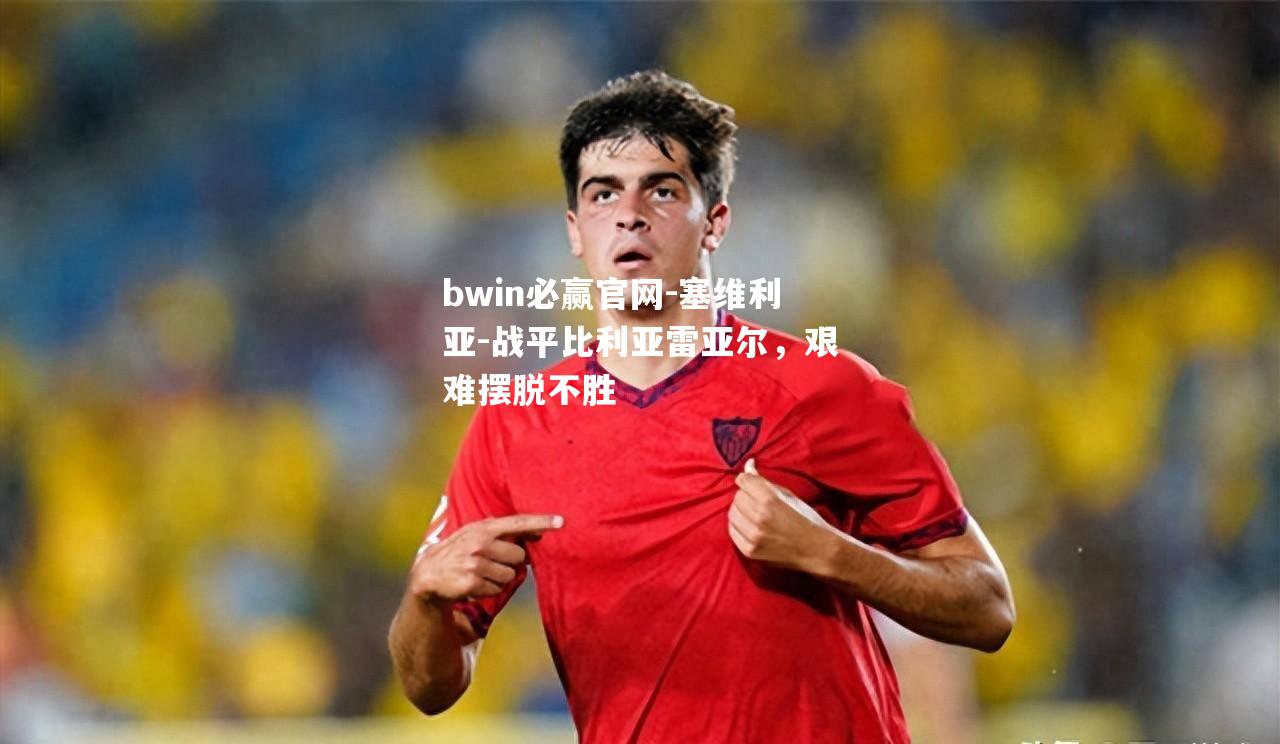 塞维利亚-战平比利亚雷亚尔，艰难摆脱不胜