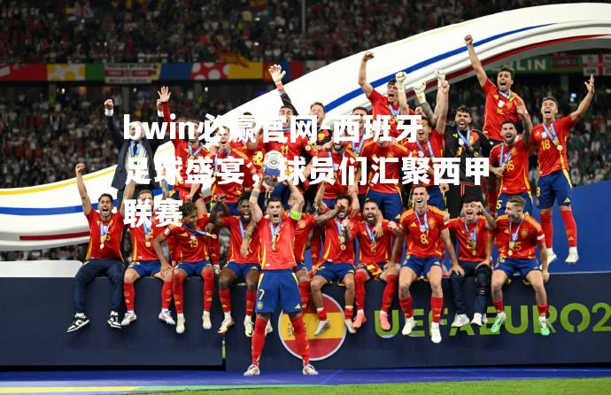 西班牙足球盛宴，球员们汇聚西甲联赛