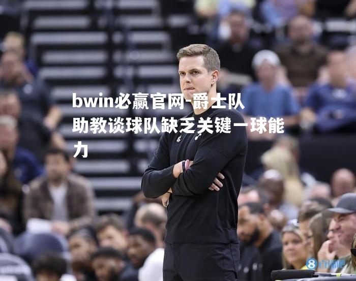 爵士队助教谈球队缺乏关键一球能力
